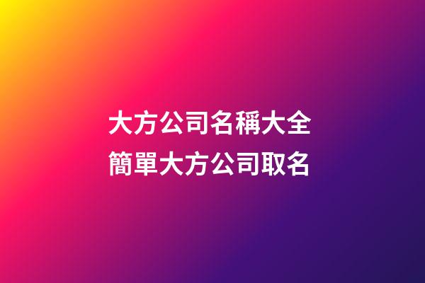 大方公司名稱大全 簡單大方公司取名-第1張-公司起名-玄機派